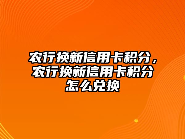 農行換新信用卡積分，農行換新信用卡積分怎么兌換