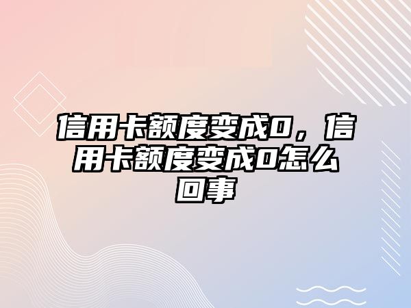 信用卡額度變成0，信用卡額度變成0怎么回事