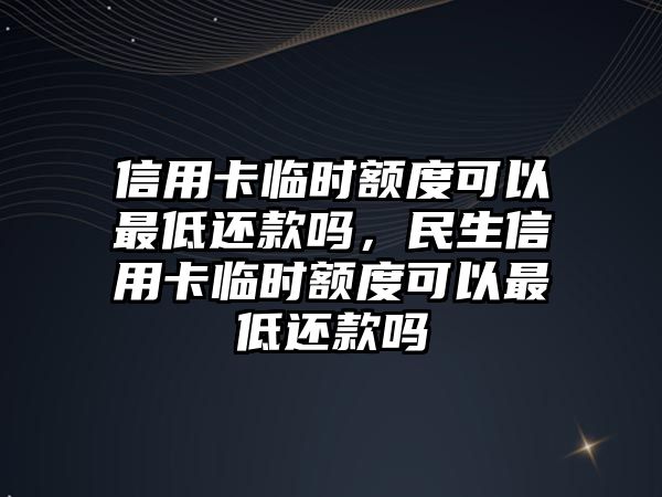 信用卡臨時額度可以最低還款嗎，民生信用卡臨時額度可以最低還款嗎