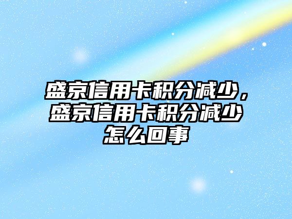 盛京信用卡積分減少，盛京信用卡積分減少怎么回事