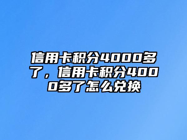 信用卡積分4000多了，信用卡積分4000多了怎么兌換