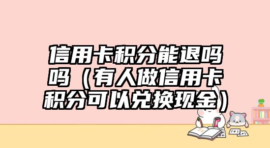 信用卡積分能退嗎嗎（有人做信用卡積分可以兌換現金）