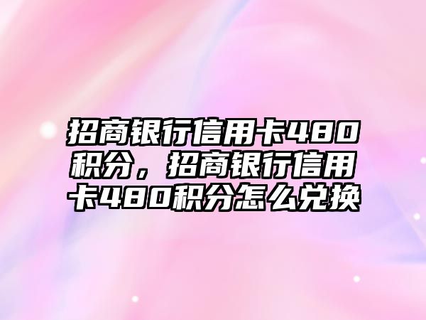 招商銀行信用卡480積分，招商銀行信用卡480積分怎么兌換