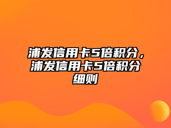 浦發信用卡5倍積分，浦發信用卡5倍積分細則