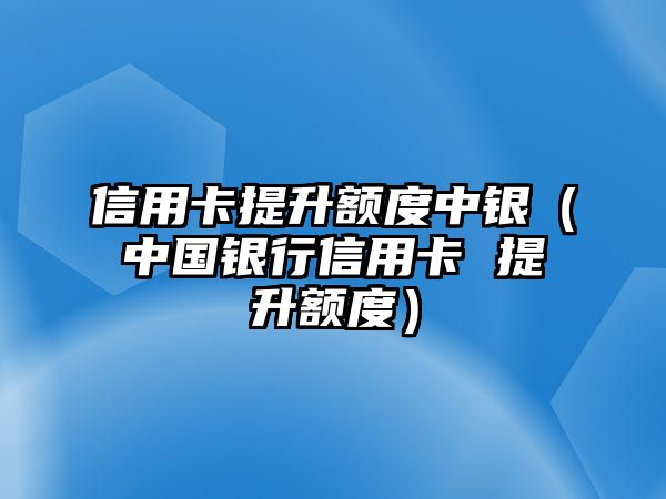 信用卡提升額度中銀（中國銀行信用卡 提升額度）