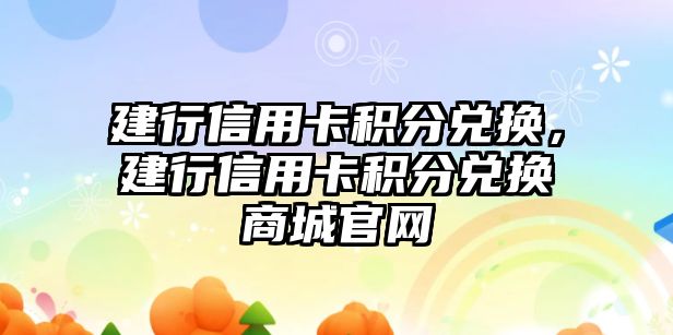 建行信用卡積分兌換，建行信用卡積分兌換商城官網(wǎng)