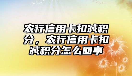 農(nóng)行信用卡扣減積分，農(nóng)行信用卡扣減積分怎么回事