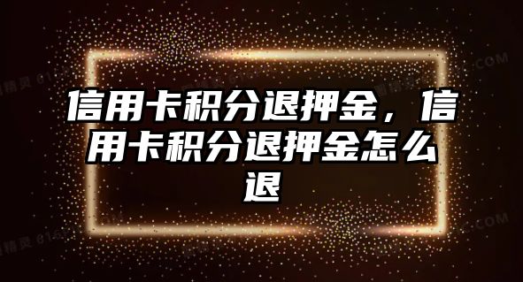 信用卡積分退押金，信用卡積分退押金怎么退