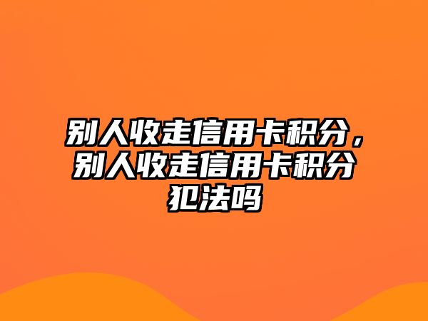 別人收走信用卡積分，別人收走信用卡積分犯法嗎