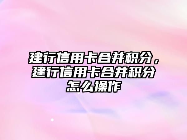 建行信用卡合并積分，建行信用卡合并積分怎么操作