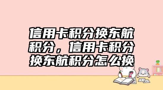 信用卡積分換東航積分，信用卡積分換東航積分怎么換