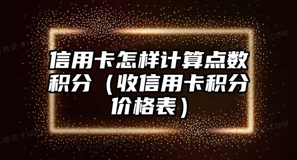 信用卡怎樣計算點數積分（收信用卡積分價格表）