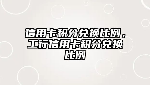 信用卡積分兌換比例，工行信用卡積分兌換比例