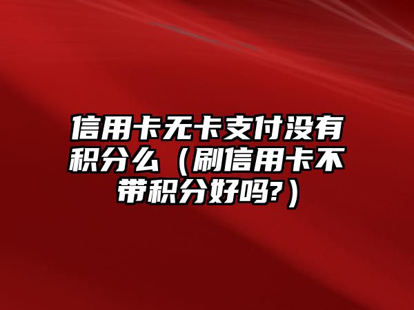 信用卡無卡支付沒有積分么（刷信用卡不帶積分好嗎?）