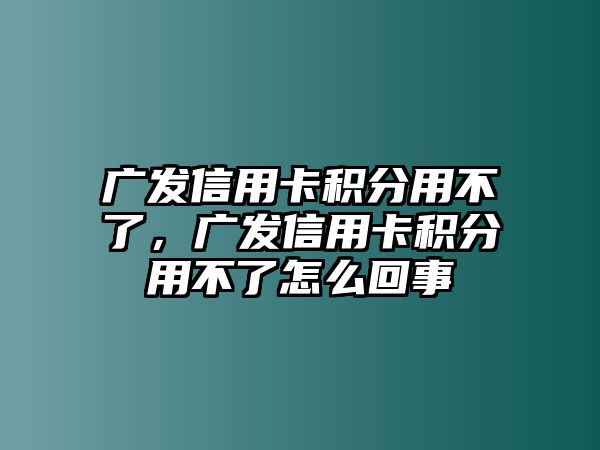 廣發(fā)信用卡積分用不了，廣發(fā)信用卡積分用不了怎么回事