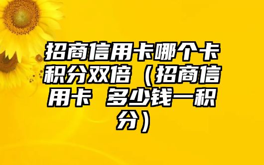 招商信用卡哪個卡積分雙倍（招商信用卡 多少錢一積分）