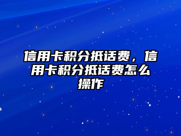 信用卡積分抵話費，信用卡積分抵話費怎么操作