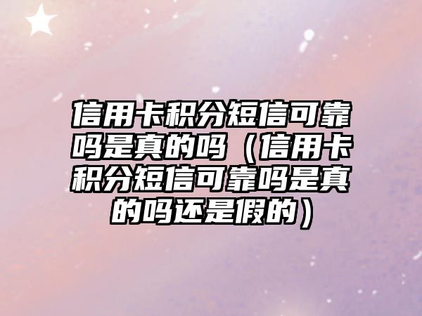 信用卡積分短信可靠嗎是真的嗎（信用卡積分短信可靠嗎是真的嗎還是假的）