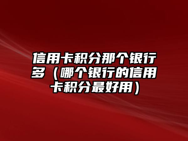 信用卡積分那個銀行多（哪個銀行的信用卡積分最好用）