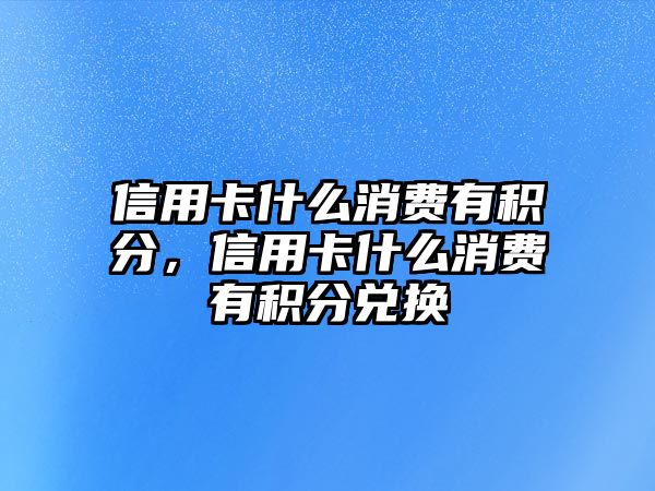 信用卡什么消費有積分，信用卡什么消費有積分兌換