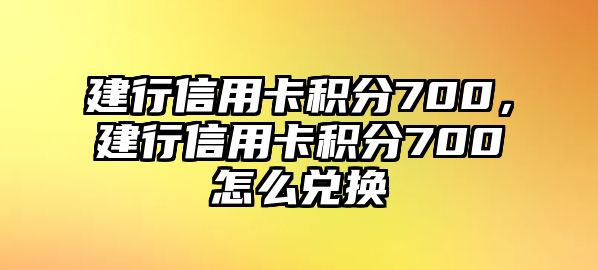 建行信用卡積分700，建行信用卡積分700怎么兌換