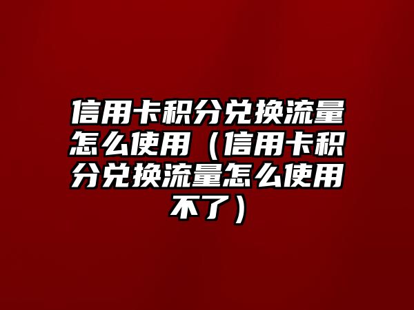 信用卡積分兌換流量怎么使用（信用卡積分兌換流量怎么使用不了）