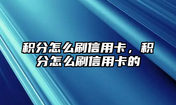 積分怎么刷信用卡，積分怎么刷信用卡的