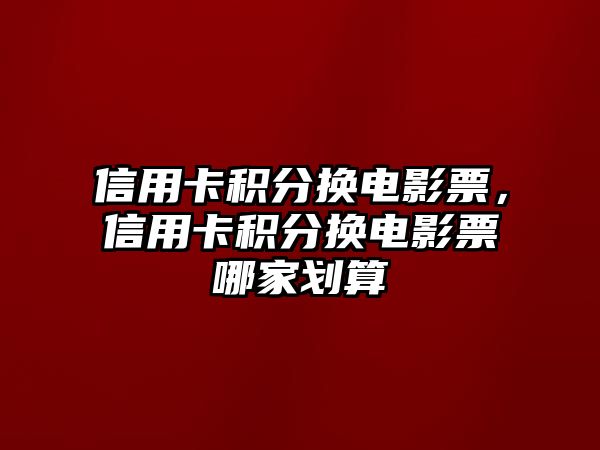 信用卡積分換電影票，信用卡積分換電影票哪家劃算