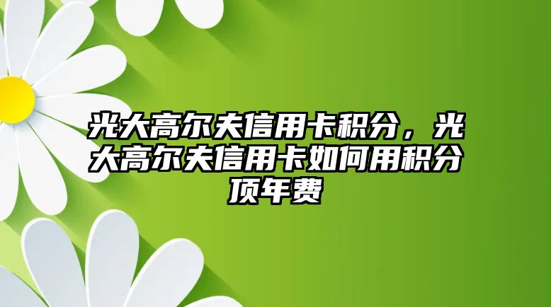 光大高爾夫信用卡積分，光大高爾夫信用卡如何用積分頂年費