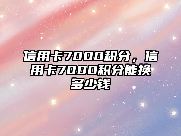 信用卡7000積分，信用卡7000積分能換多少錢(qián)