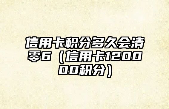 信用卡積分多久會清零6（信用卡120000積分）