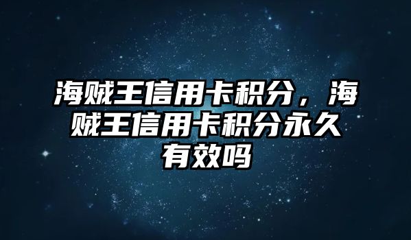 海賊王信用卡積分，海賊王信用卡積分永久有效嗎