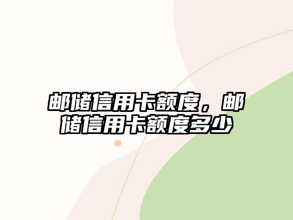 郵儲(chǔ)信用卡額度，郵儲(chǔ)信用卡額度多少