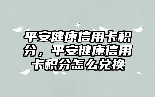 平安健康信用卡積分，平安健康信用卡積分怎么兌換