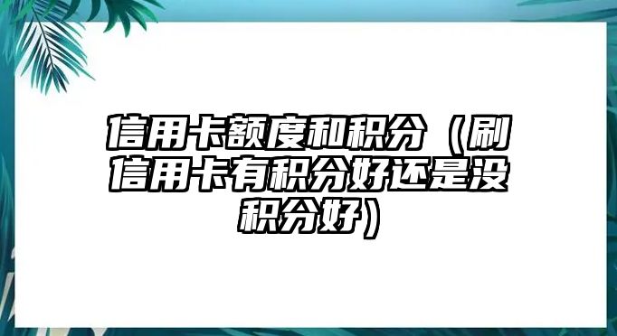 信用卡額度和積分（刷信用卡有積分好還是沒積分好）