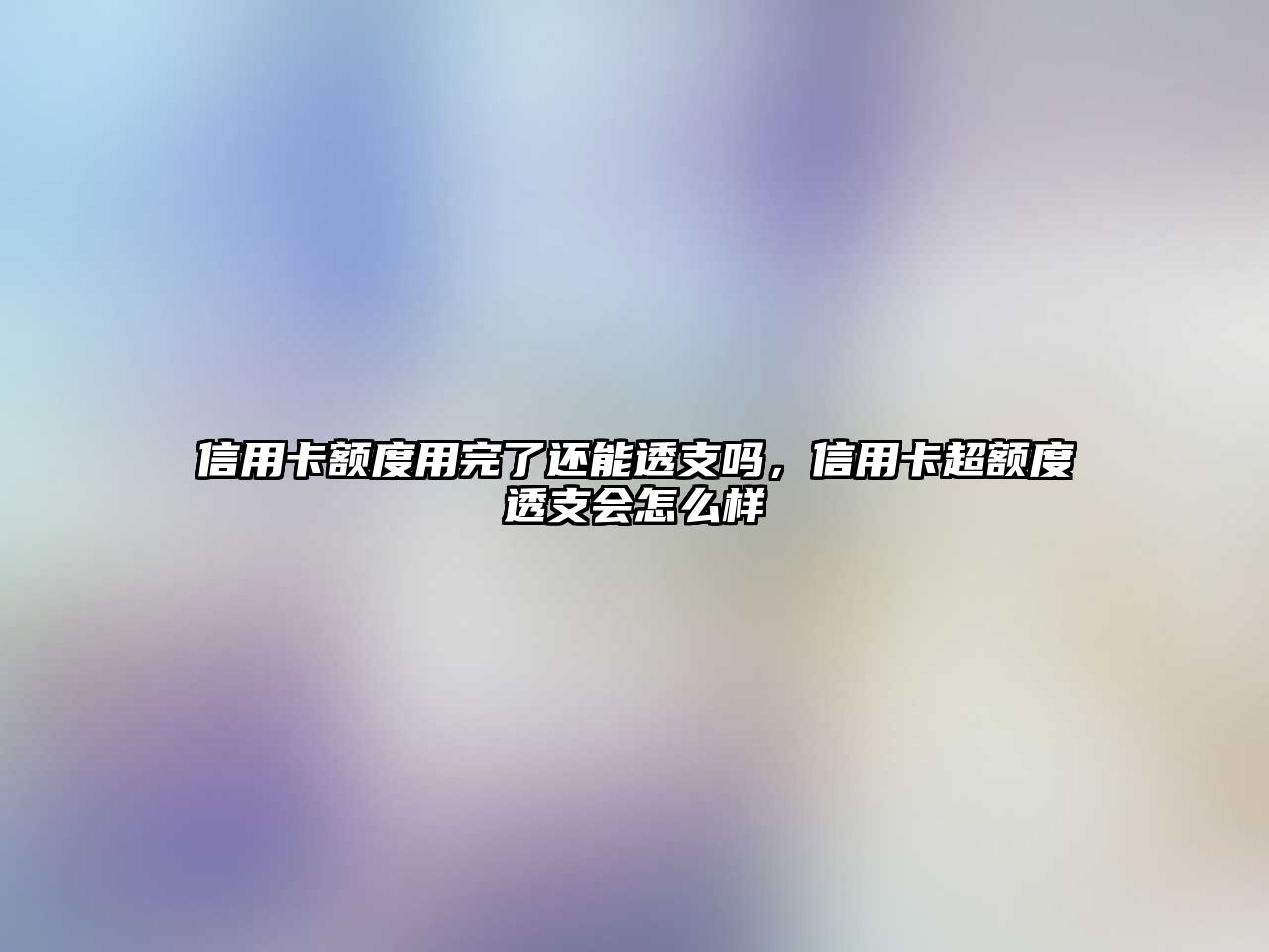 信用卡額度用完了還能透支嗎，信用卡超額度透支會怎么樣