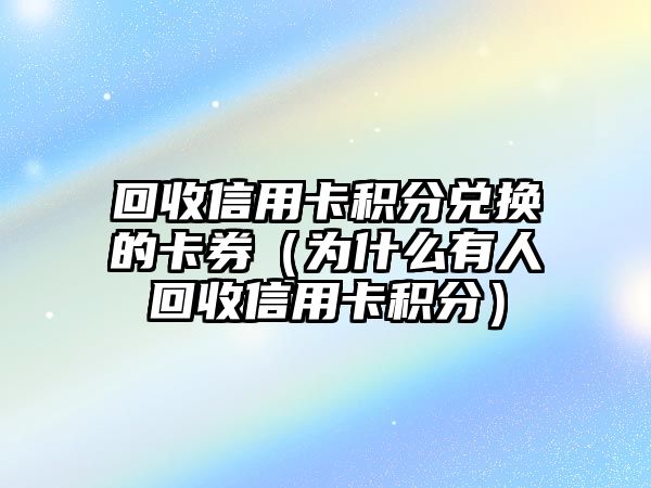 回收信用卡積分兌換的卡券（為什么有人回收信用卡積分）