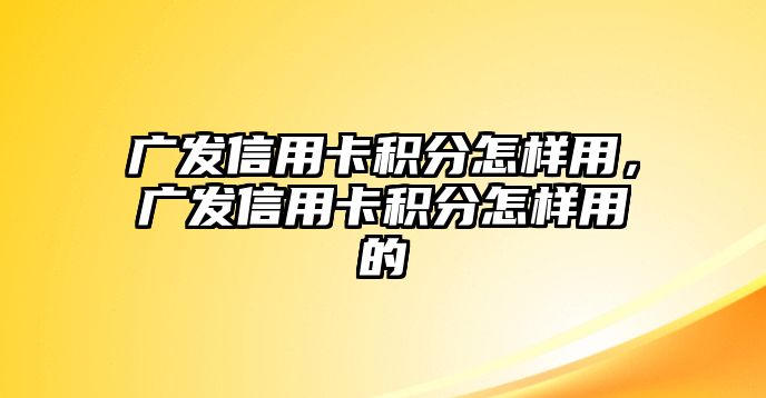 廣發信用卡積分怎樣用，廣發信用卡積分怎樣用的