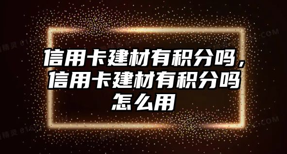 信用卡建材有積分嗎，信用卡建材有積分嗎怎么用