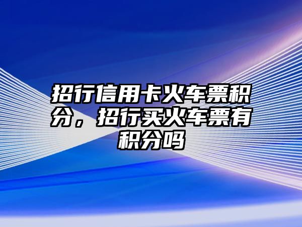 招行信用卡火車票積分，招行買火車票有積分嗎