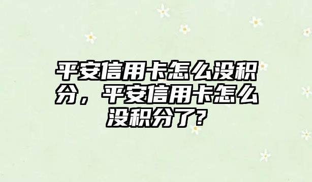 平安信用卡怎么沒積分，平安信用卡怎么沒積分了?