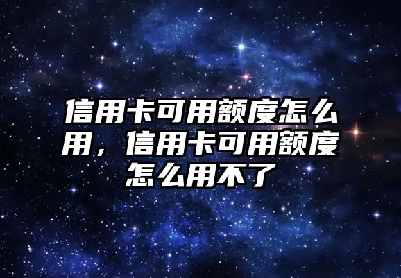 信用卡可用額度怎么用，信用卡可用額度怎么用不了