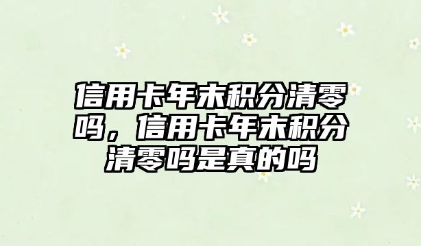 信用卡年末積分清零嗎，信用卡年末積分清零嗎是真的嗎