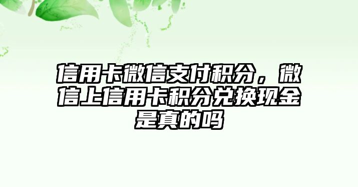 信用卡微信支付積分，微信上信用卡積分兌換現金是真的嗎