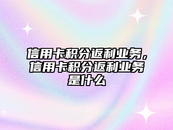 信用卡積分返利業務，信用卡積分返利業務是什么