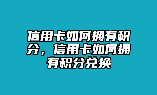 信用卡如何擁有積分，信用卡如何擁有積分兌換