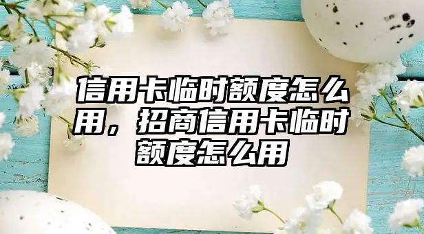 信用卡臨時額度怎么用，招商信用卡臨時額度怎么用