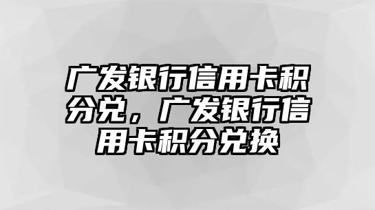 廣發銀行信用卡積分兌，廣發銀行信用卡積分兌換