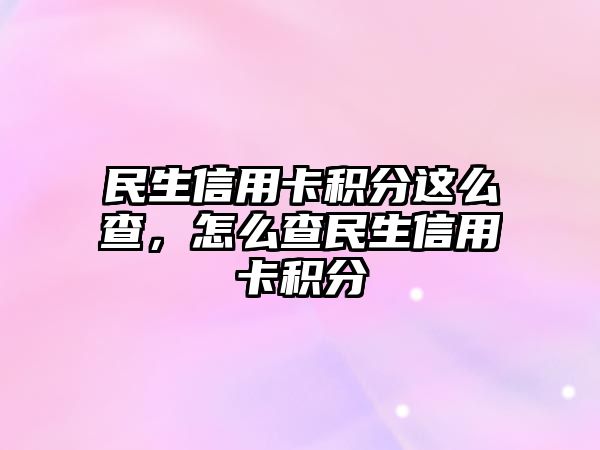 民生信用卡積分這么查，怎么查民生信用卡積分