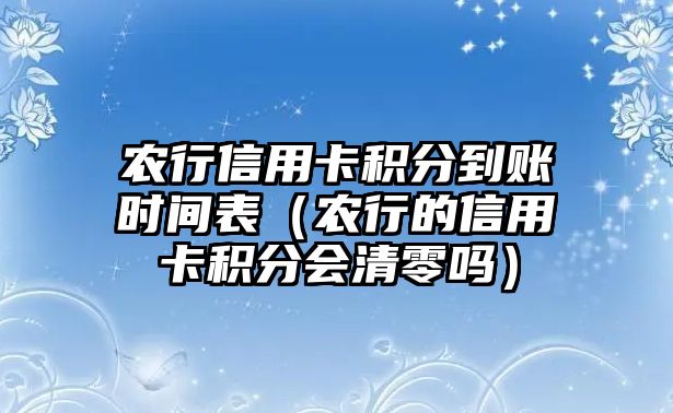 農(nóng)行信用卡積分到賬時(shí)間表（農(nóng)行的信用卡積分會(huì)清零嗎）